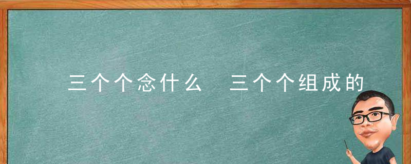 三个个念什么 三个个组成的字怎么读